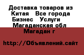 Доставка товаров из Китая - Все города Бизнес » Услуги   . Магаданская обл.,Магадан г.